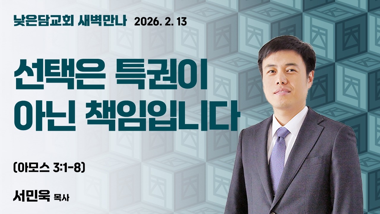 서민욱 목사  낮은담교회 새벽만나  2026. 2. 13 “선택은 특권이 아닌 책임입니다”  아모스 3:1-8