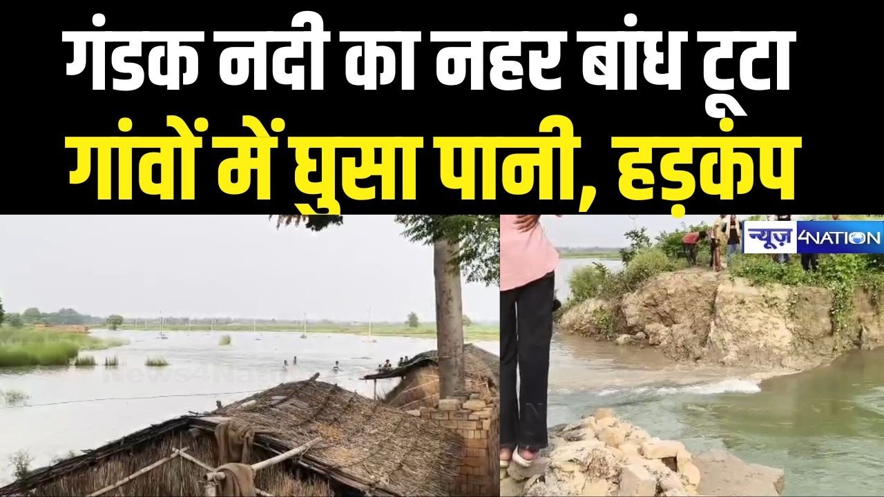 Canal dam of Gandak River in Bihar broke, water entered villages, panic | Bihar News | News4Nation