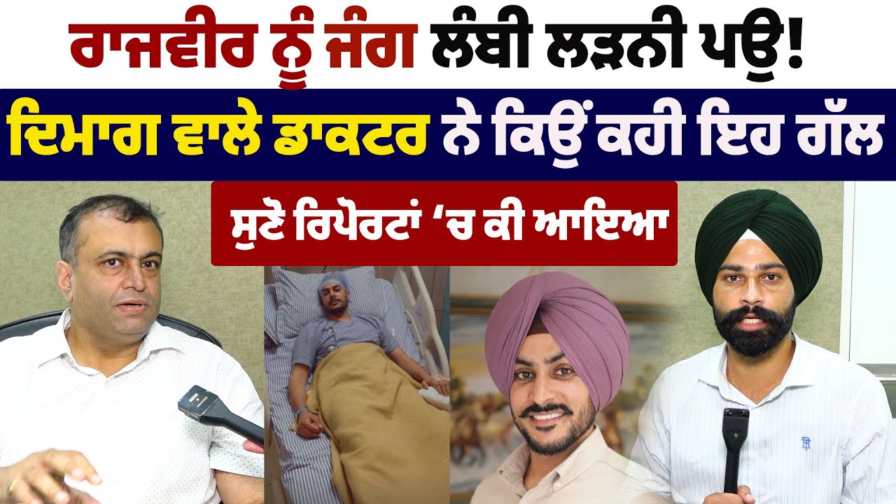 ਰਾਜਵੀਰ ਨੂੰ ਜੰਗ ਲੰਬੀ ਲੜਨੀ ਪਉ ! ਦਿਮਾਗ ਵਾਲੇ ਡਾਕਟਰ ਤੋਂ ਸੁਣੋ ਕੀ ਆਇਆ ਰਿਪੋਰਟਾਂ ‘ਚ