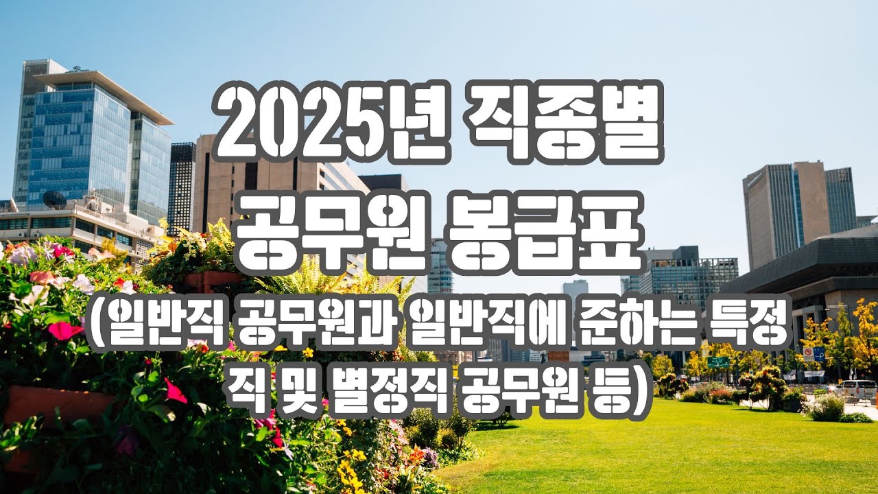 2025년 직종별 공무원 봉급표 - 일반직 공무원과 일반직에 준하는 특정직 및 별정직 공무원 등