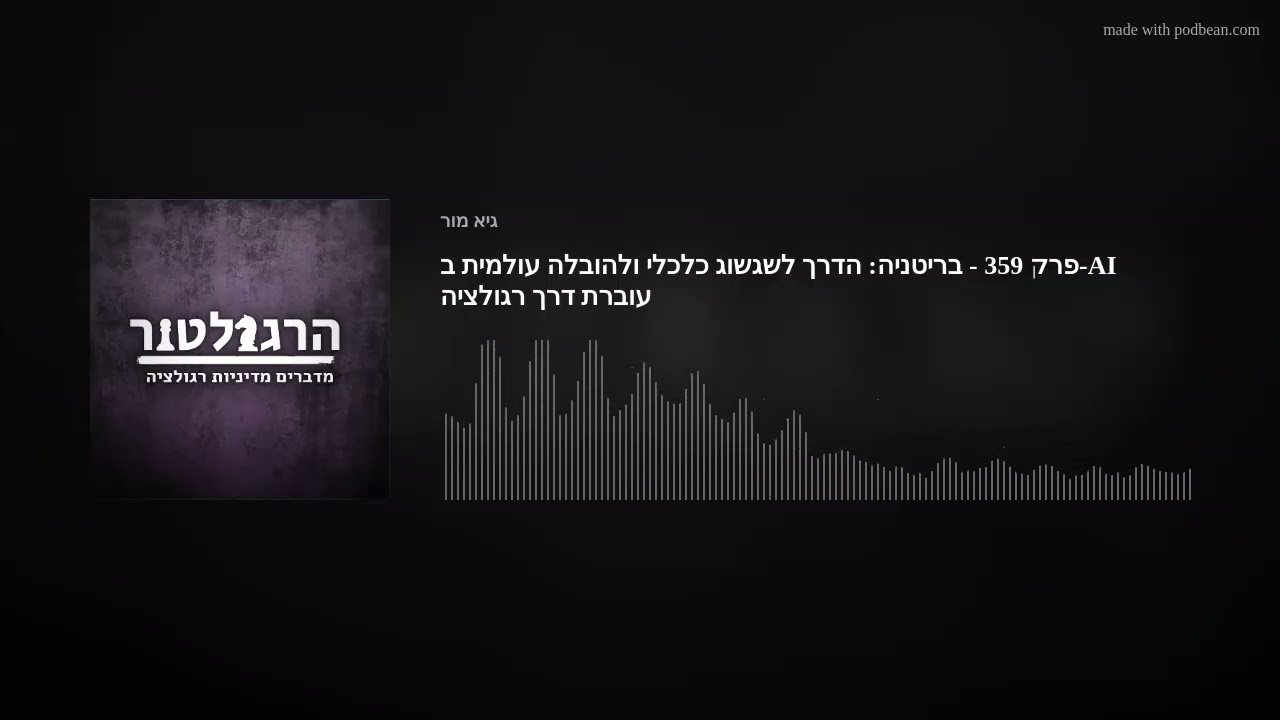 פרק 359 - בריטניה: הדרך לשגשוג כלכלי ולהובלה עולמית ב-AI עוברת דרך רגולציה