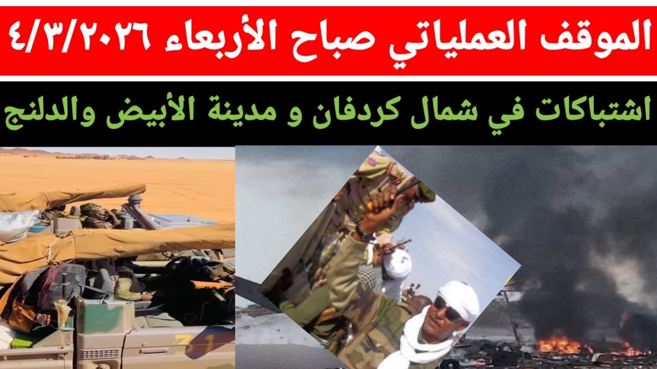 الموقف العملياتي صباح اليوم الأربعاء ٤/٣/٢٠٢٦ اشتباكات في جنوب وشمال كردفان و مدينة الأبيض