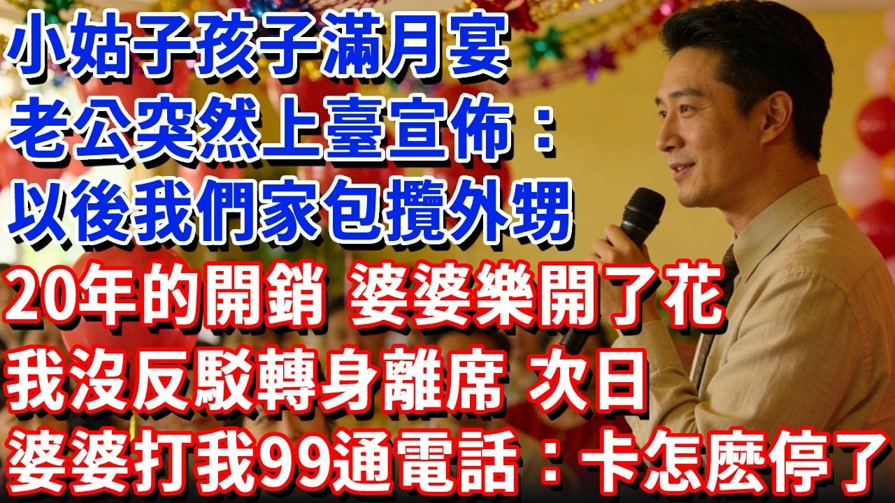小姑子孩子滿月宴，老公突然上臺宣佈：以後我們家包攬外甥20年的開銷，婆婆樂開了花，我沒反駁轉身離席，次日婆婆打我99通電話：卡怎麽停了！#小魚故事會#為人處世#人生感悟#中老年生活