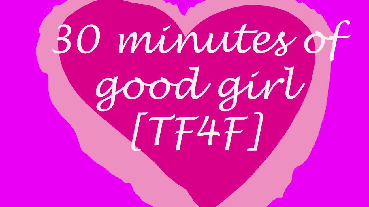30 minutes of good girl [TF4F]