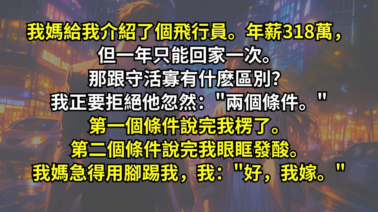 我媽給我介紹了個飛行員。年薪318萬，但一年只能回家一次。那跟守活寡有什麽區別？我正要拒絕他忽然：