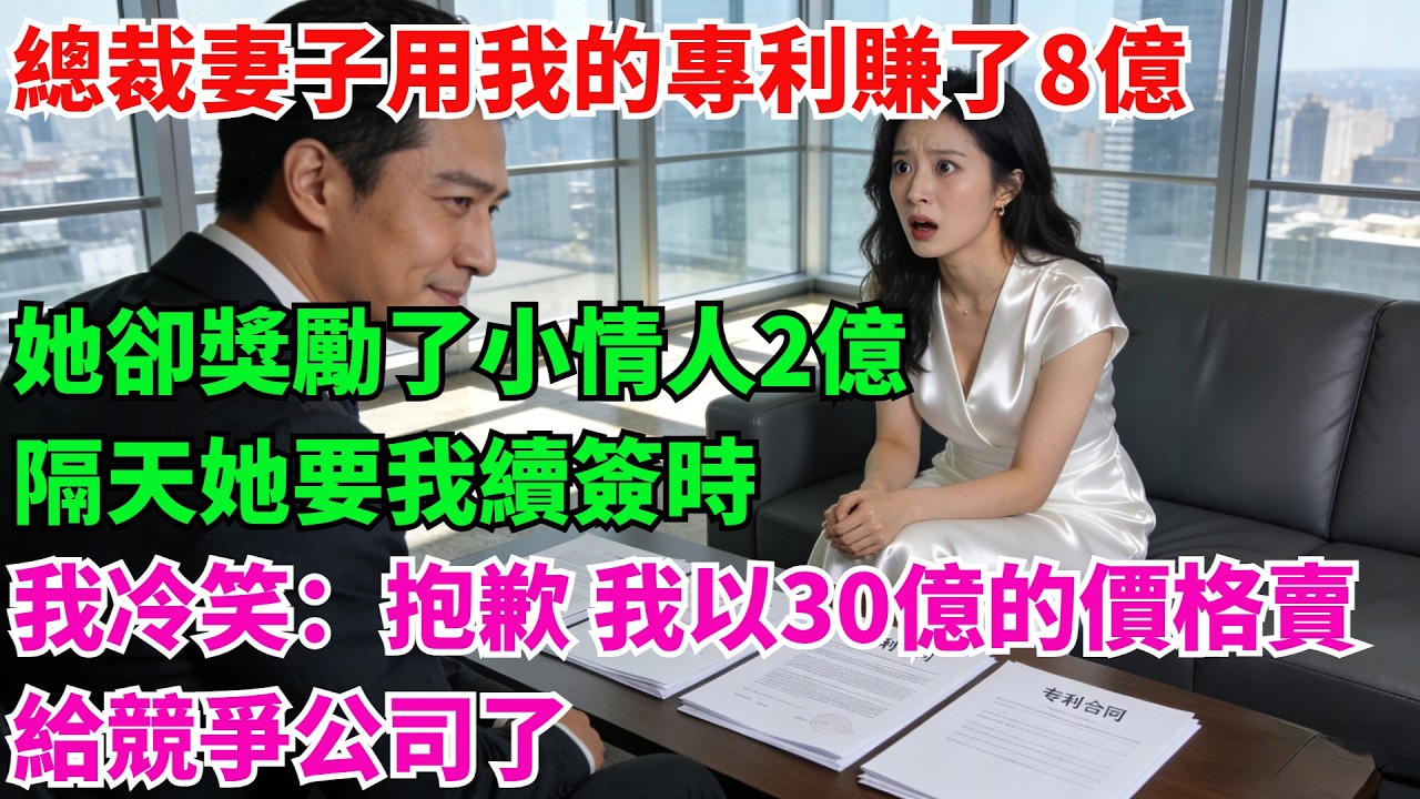 總裁妻子用我的專利賺了8億，她卻獎勵了小情人2億，隔天她要我續簽時，我冷笑：「抱歉，我以30億的價格賣給競爭公司了！」#故事頻道#感人壹幕#老年生活#奇聞#情感小說#中老年