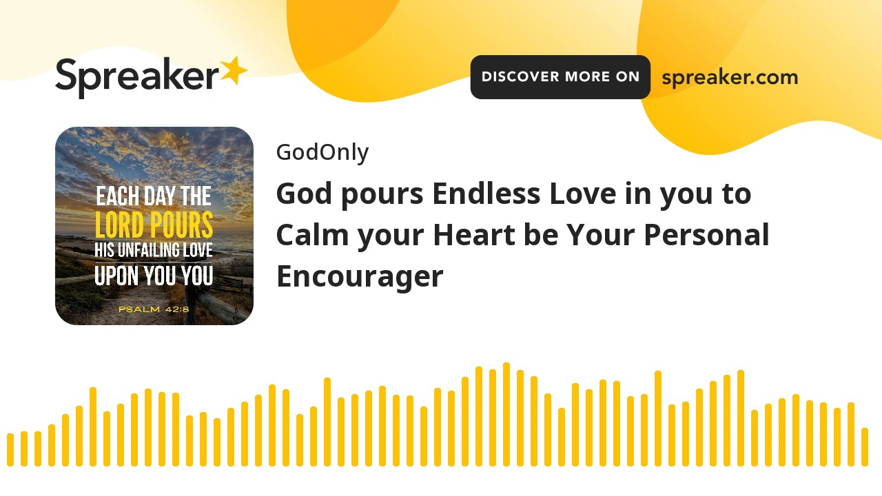 God pours Endless Love in you to Calm your Heart be Your Personal Encourager