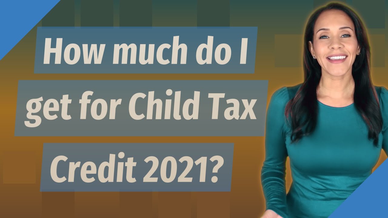 How much do I get for Child Tax Credit 2021?