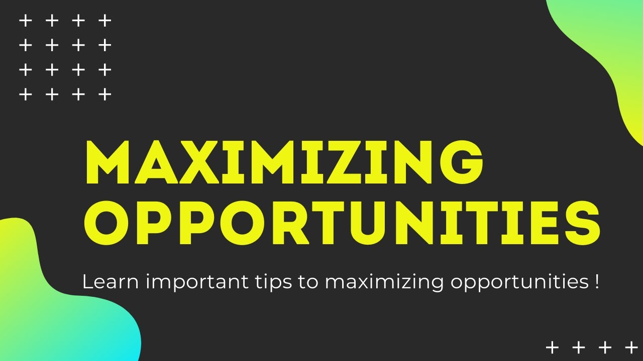 How to maximize opportunities