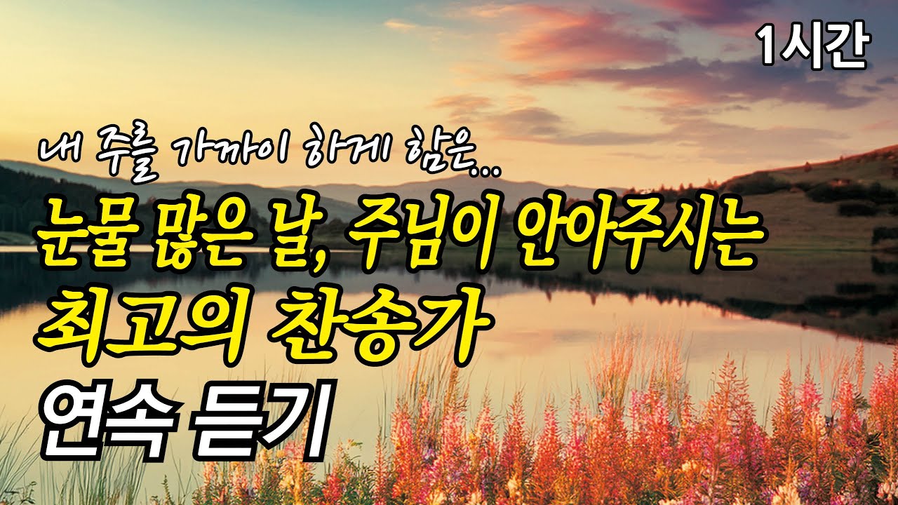 내 주를 가까이 하게 함은, 눈물 많은 날 주님이 안아주시는 찬송가 1시간 연속듣기 | 내 영혼이 은총입어 (찬송가1시간연속듣기, 중간광고없는찬양, 찬송가모음)