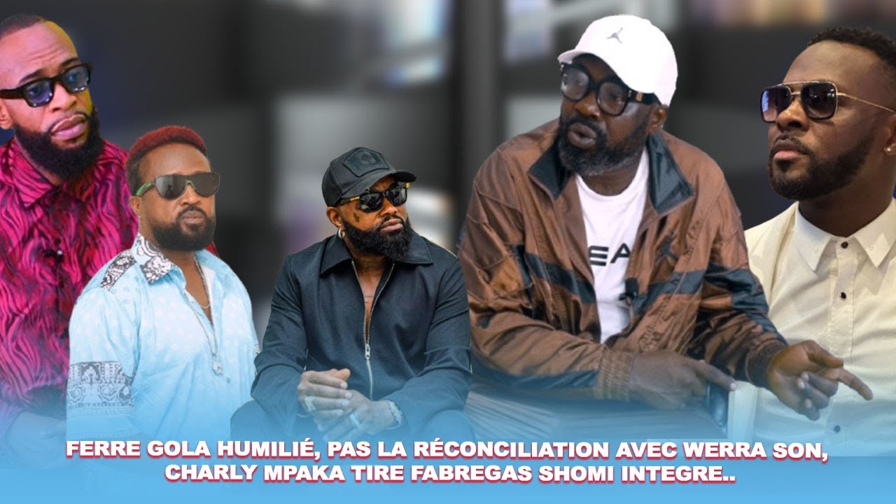 FERRE GOLA HUMILIÉ, PAS DE RÉCONCILIATION AVEC WERRA SON, CHARLY MPAKA TIRE FABREGAS SHOMI INTEGRE..