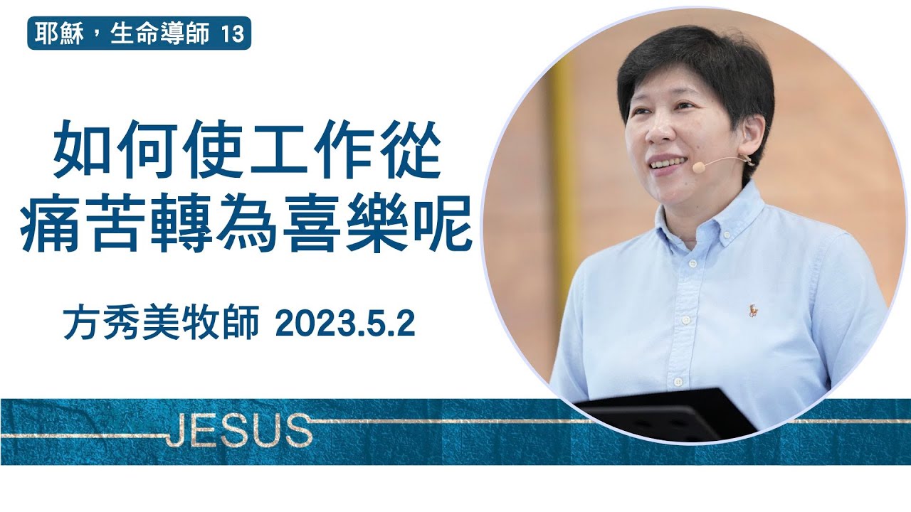 【耶穌，生命導師13】2023.5.2 如何使工作從痛苦轉為喜樂呢？～方秀美牧師  （基督教溝子口錫安堂）