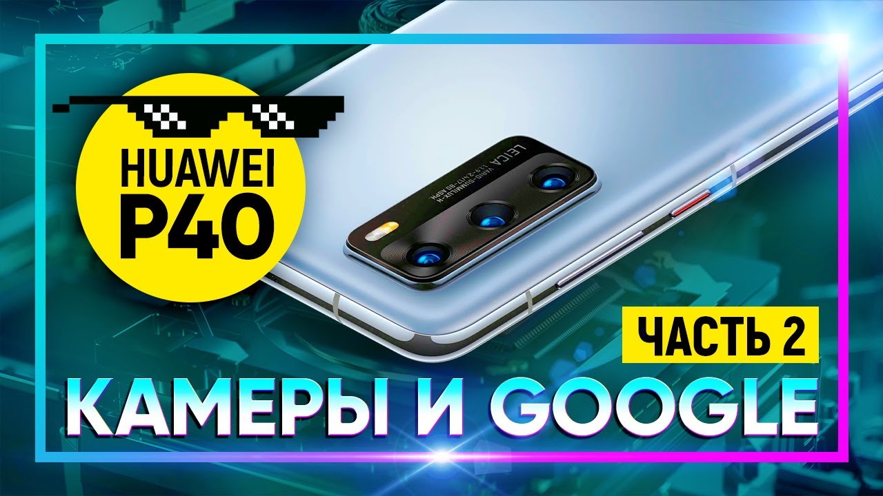 Обзор HUAWEI P40 #2: Камеры и Google сервисы