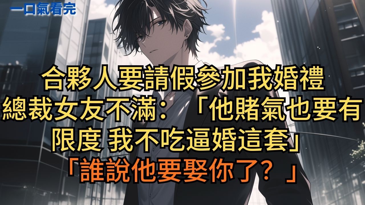 合夥人要請假參加我婚禮，總裁女友不滿：「他賭氣也要有限度，我不吃逼婚這套。」「誰說他要娶你了？」 #小说 #爽文