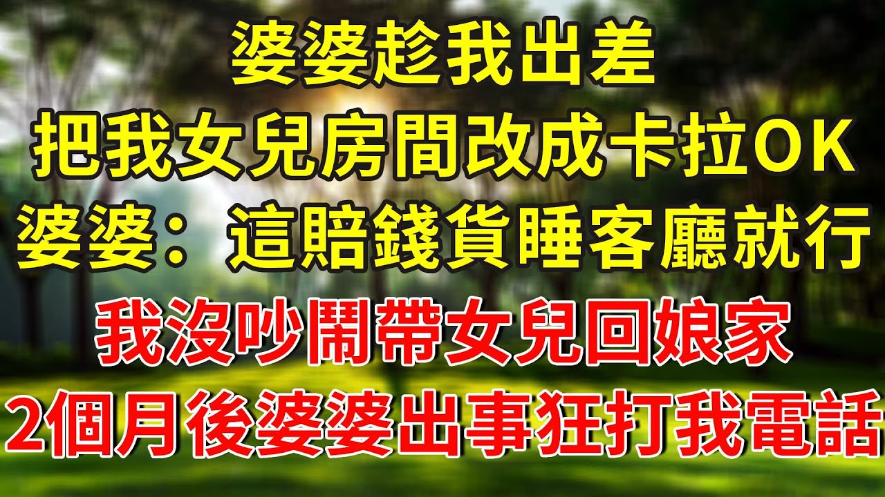 婆婆趁我出差，把我女兒房間改成卡拉OK，婆婆：這賠錢貨睡客廳就行，我沒吵鬧帶女兒回娘家，2個月後婆婆出事狂打我電話！