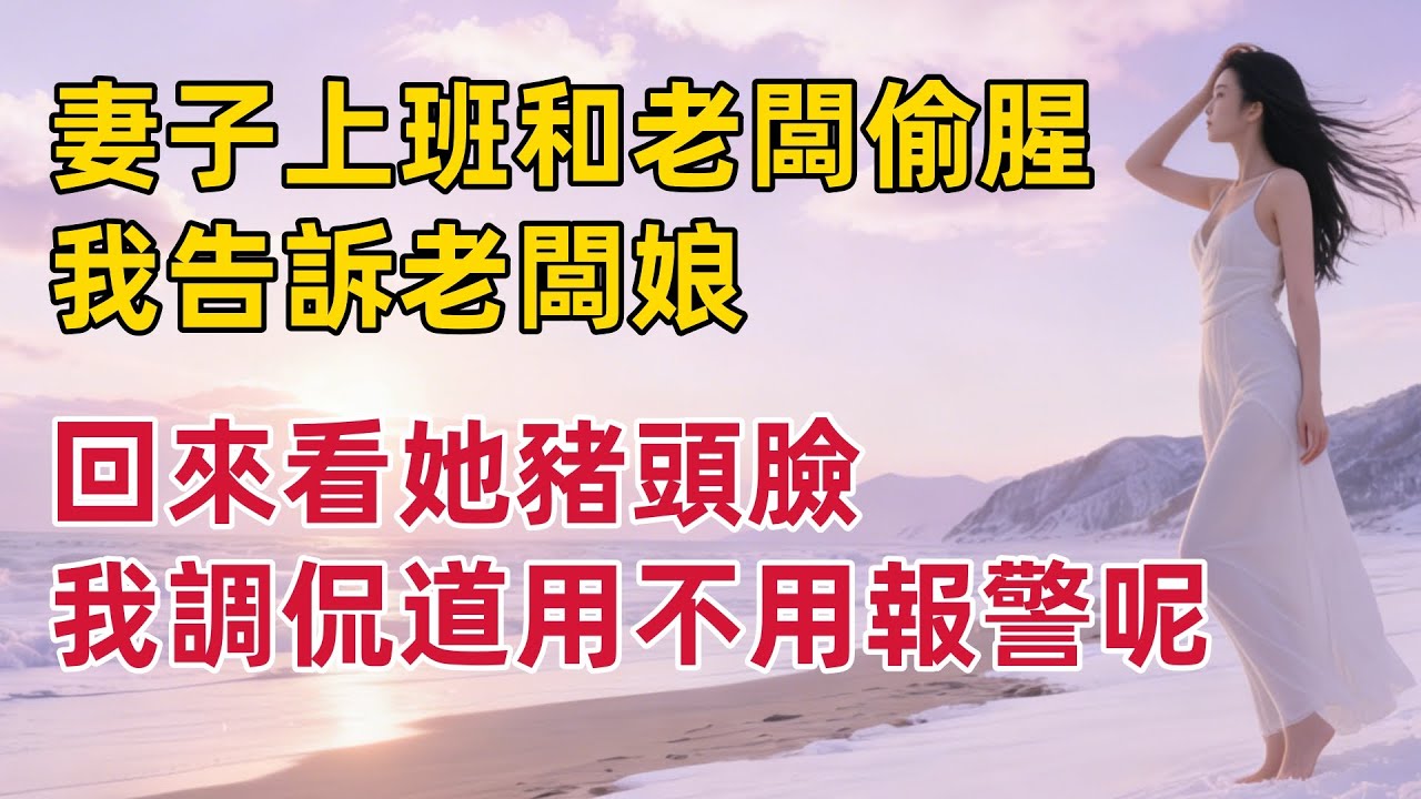 妻子上班和老闆偷腥，我告訴老闆娘，回來看她豬頭臉，我調侃道用不用報警#出軌小說 #愛情故事 #白月光 #幸福人生#生活经验 #情感故事 #退休生活