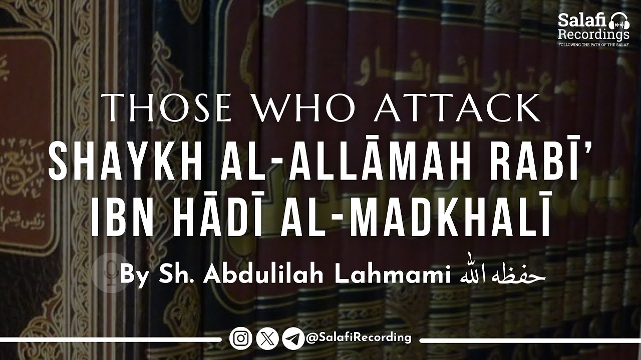 Those who attack Shaykh Rabī' ibn Hādī Al-Madkhalī - By Sh. Abdulilah Lahmami حفظه الله