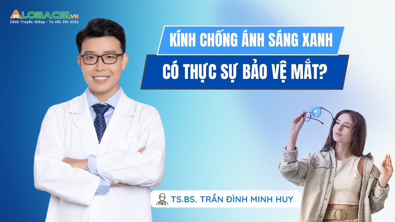 Kính chống ánh sáng xanh có thực sự bảo vệ mắt? | TS.BS Trần Đình Minh Huy