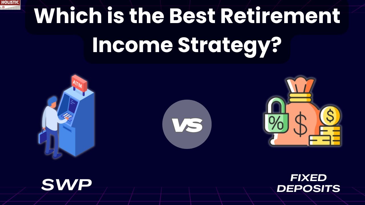 SWP vs. FD: Which is the Best Retirement Income Strategy? | Holistic Investment