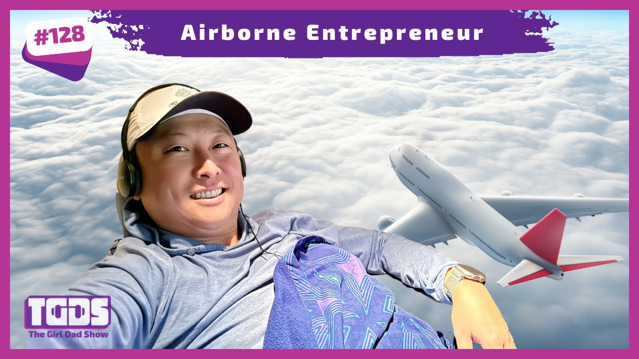 Ep #128 | Girl Dad Talks | Airborne Entrepreneur: Adventures in Parenting and Partnerships