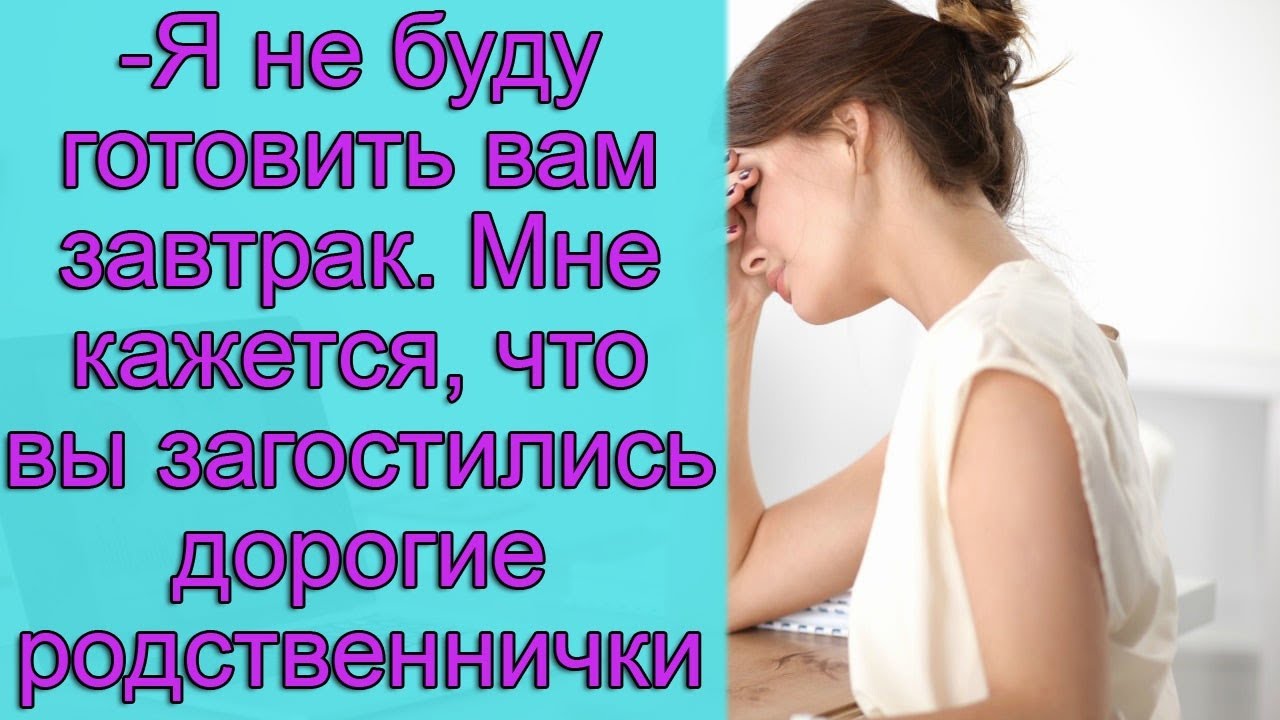 - Я не буду готовить вам завтрак. Мне кажется, что вы загостились дорогие родственнички
