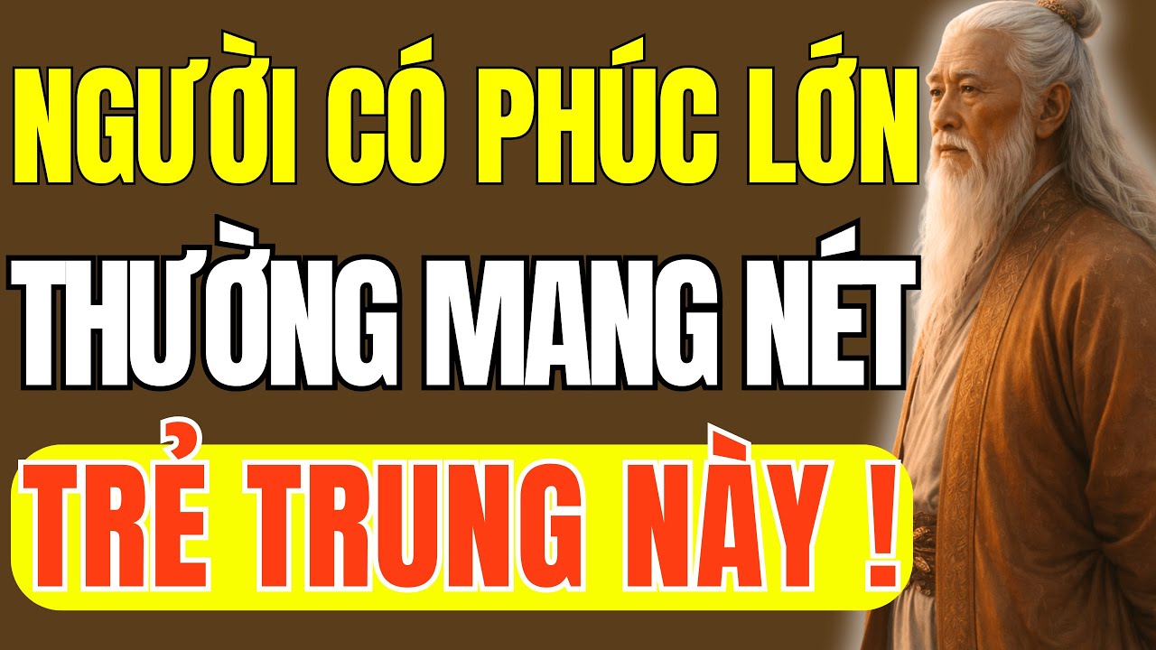 Cổ Nhân Dạy: Người Có Phúc Lớn Thường Mang Nét Tướng Trẻ Trung | Triết Lý Cuộc Sống