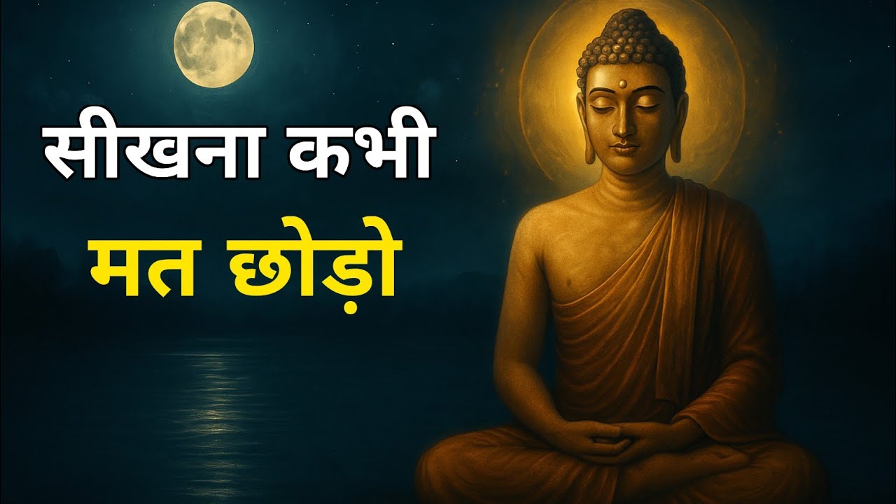 सीखना कभी मत छोड़ो | गौतम बुद्ध की शिक्षा जो आपकी ज़िंदगी बदल देगी