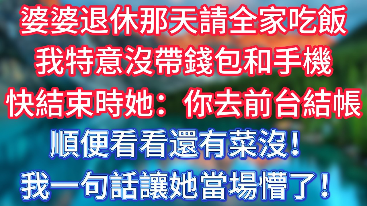 婆婆退休那天請全家吃飯，我特意沒帶錢包和手機，快結束時她：你去前台結帳，順便看看還有菜沒！我一句話讓她當場懵了！ #傾聽故事會 #情感故事 #老人频道 #老年健康 #為人處世 #老年生活