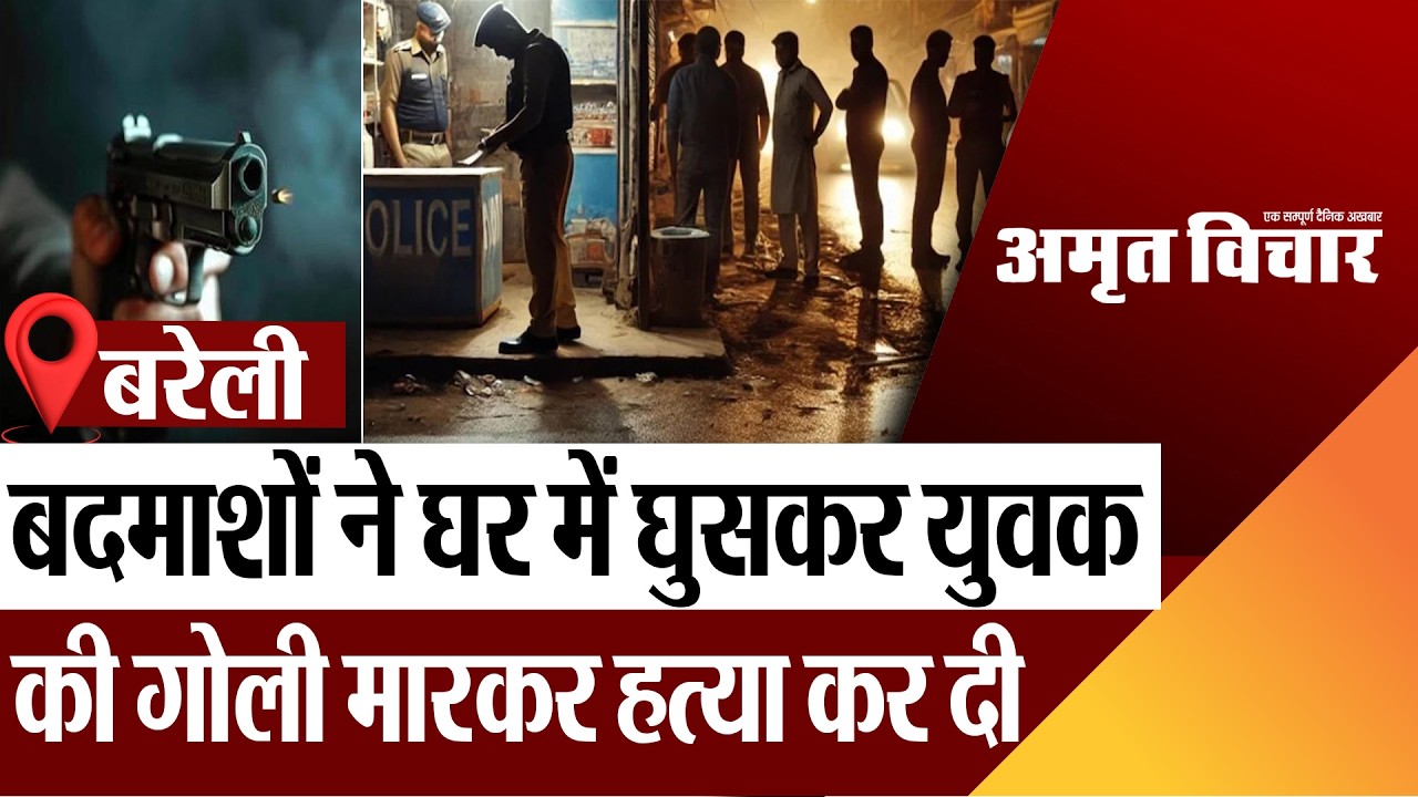 Bareilly News : बदमाशों ने घर में घुसकर युवक की गोली मारकर हत्या कर दी