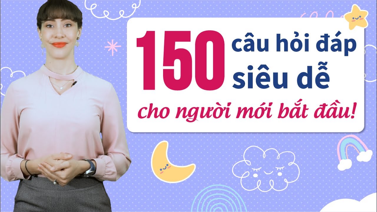 150 câu hỏi đáp tiếng Anh thông dụng cho người mới bắt đầu - Tự học tiếng Anh cho người mất gốc