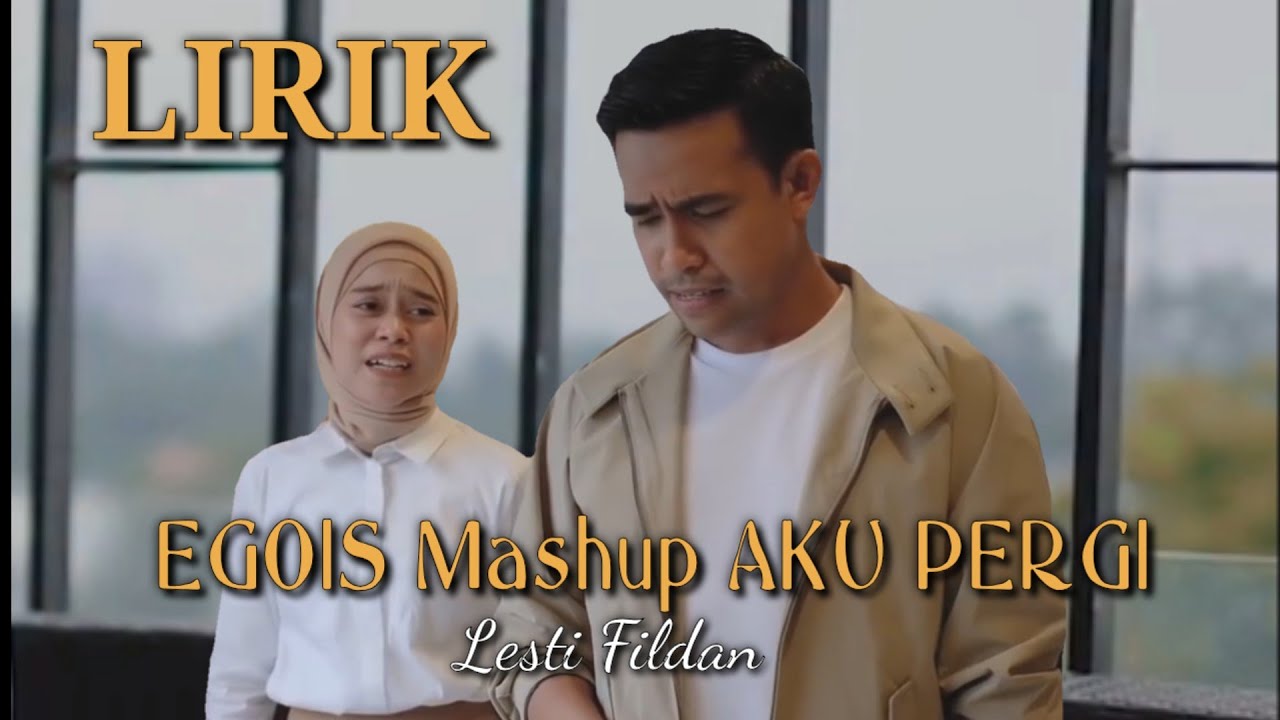 LIRIK EGOIS MASHUP AKU PERGI (LESTI FILDAN)