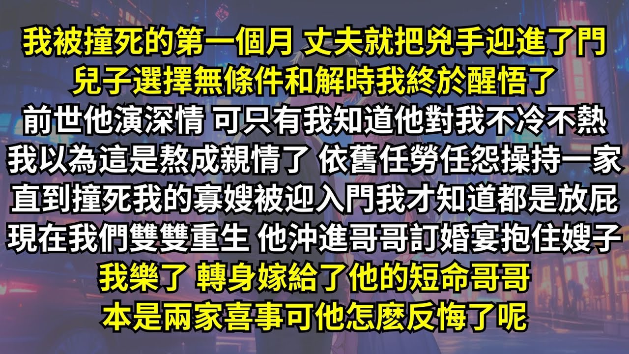 前世丈夫對我不冷不熱说是跟我熬成親情了，直到撞死我的寡嫂被迎入門我才知道都是放屁。現在我們雙雙重生他沖進哥哥訂婚宴抱住嫂子，我樂了，轉身嫁給了他的短命哥哥，本是兩家喜事可他怎麽反悔了呢。