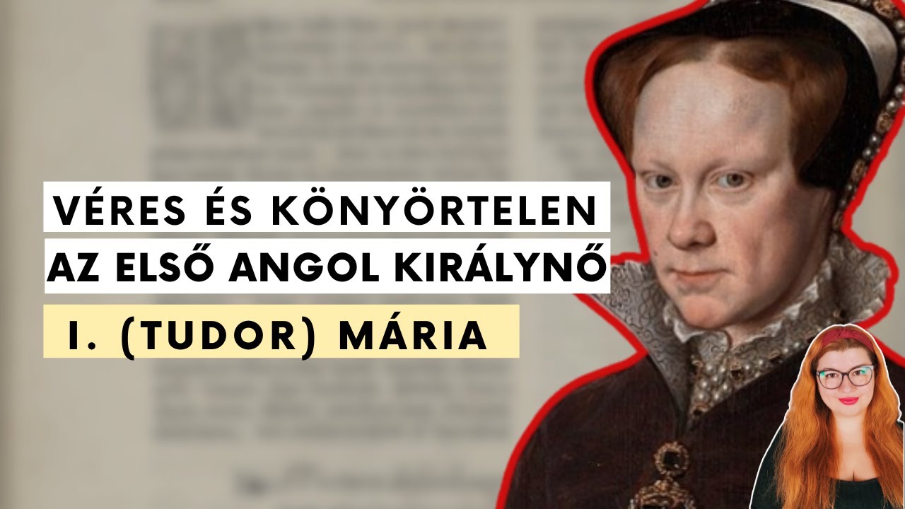 I. (Véres) Mária: Anglia első női uralkodója, aki saját jogán lépett trónra és történelmet írt