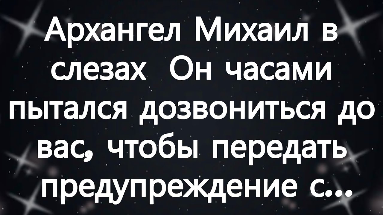 Архангел Михаил в слезах  Он часами пытался дозвониться до вас, чтобы передать предупреждение с...