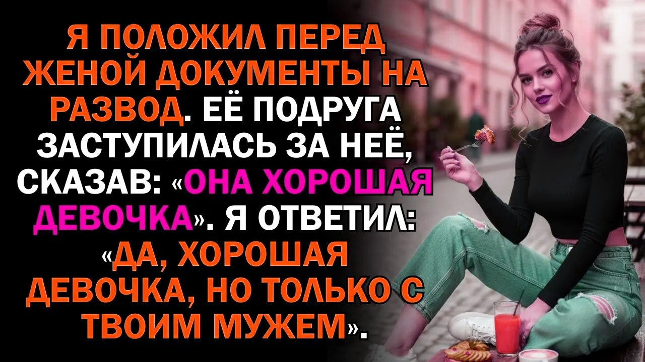 Я положил перед женой документы на развод. Её подруга заступилась за неё, сказав «Она хорошая...