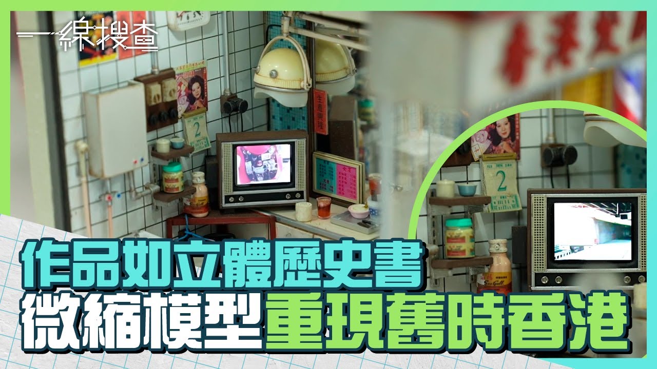 #微縮模型 還原舊時香港面貌　寫實細緻又識郁　微型藝術工作者：我哋作品好似立體嘅歷史書　#一線搜查