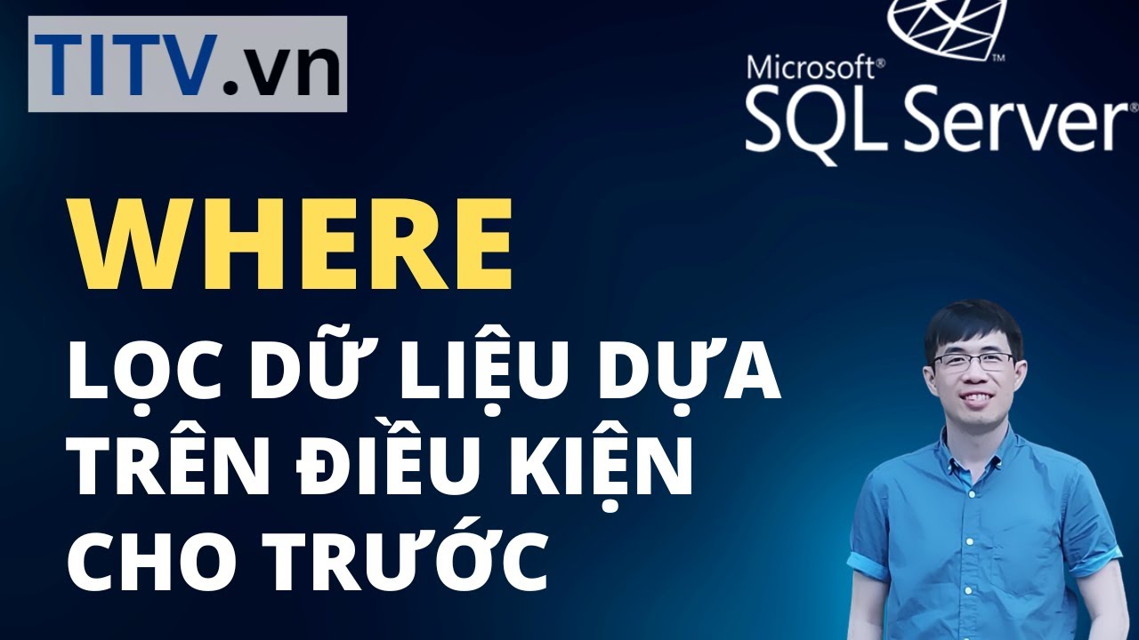 Khóa Học SQL Server - Bài 12. Lọc dữ liệu bằng mệnh đề WHERE trong SQL