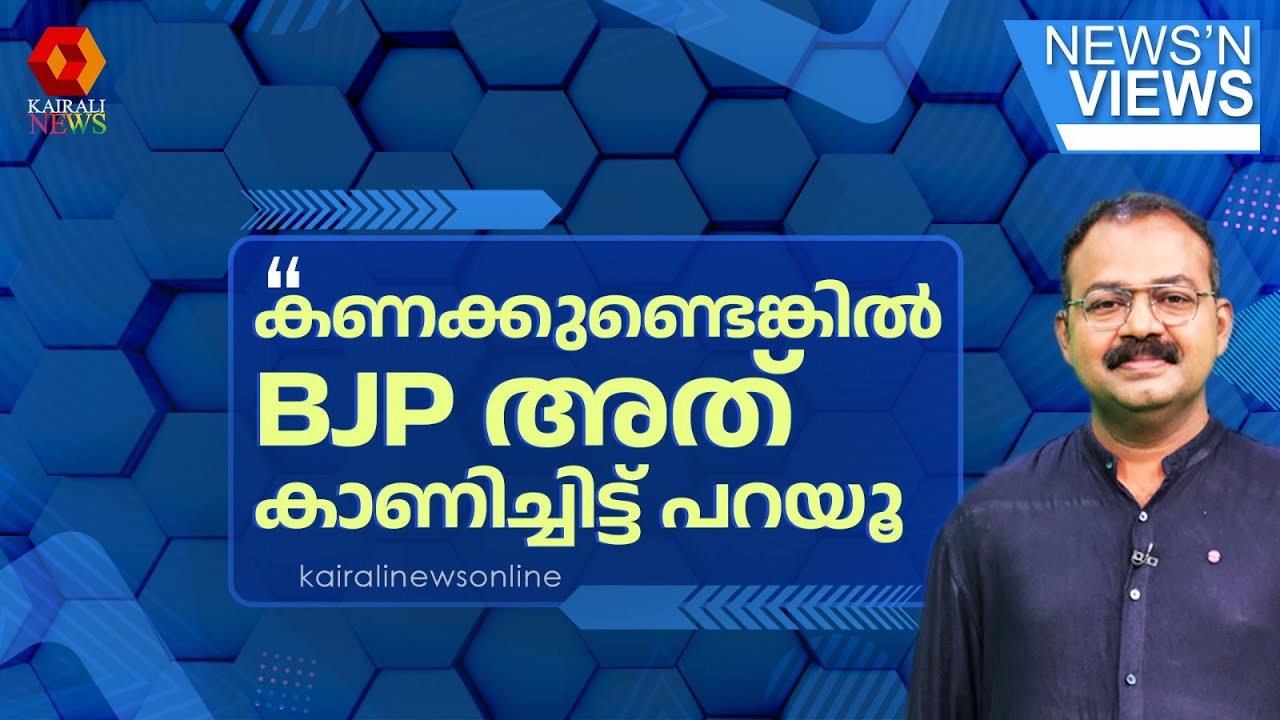 കള്ളക്കണക്കെന്ന് പറയാന്‍ ധൈര്യം ഉണ്ടെങ്കില്‍ അത് കാണിക്കാനും ധൈര്യം വേണം BJP...| NNV | BJP