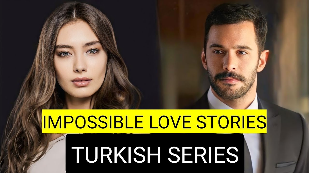 Top 9 Impossible Love Stories Turkish Drama Series