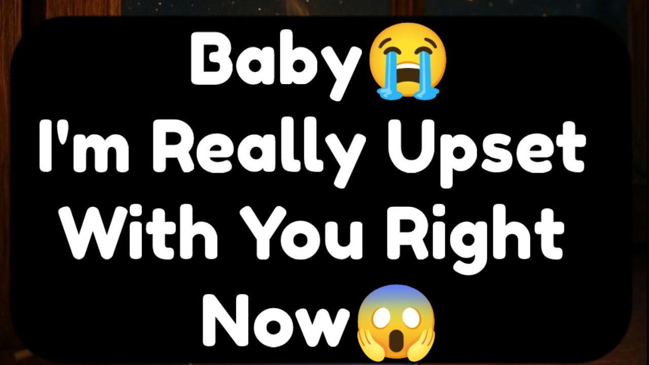 Current Thoughts And Feelings Of Your Person Love Messages Baby I'm Really Upset With You Right Now
