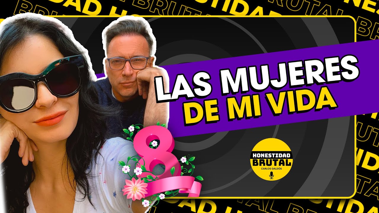 LAS MUJERES DE MI VIDA | HONESTIDAD BRUTAL CON CARLOS GALDÓS
