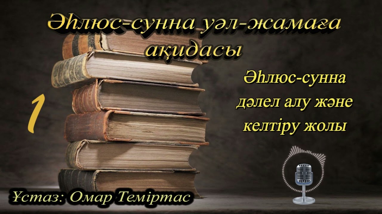 Әһлюс сунна уәл жамаға ақидасы 1. Аһлюс-суннаның дәлел алу және келтіру жолы. Ұстаз: Омар Теміртас