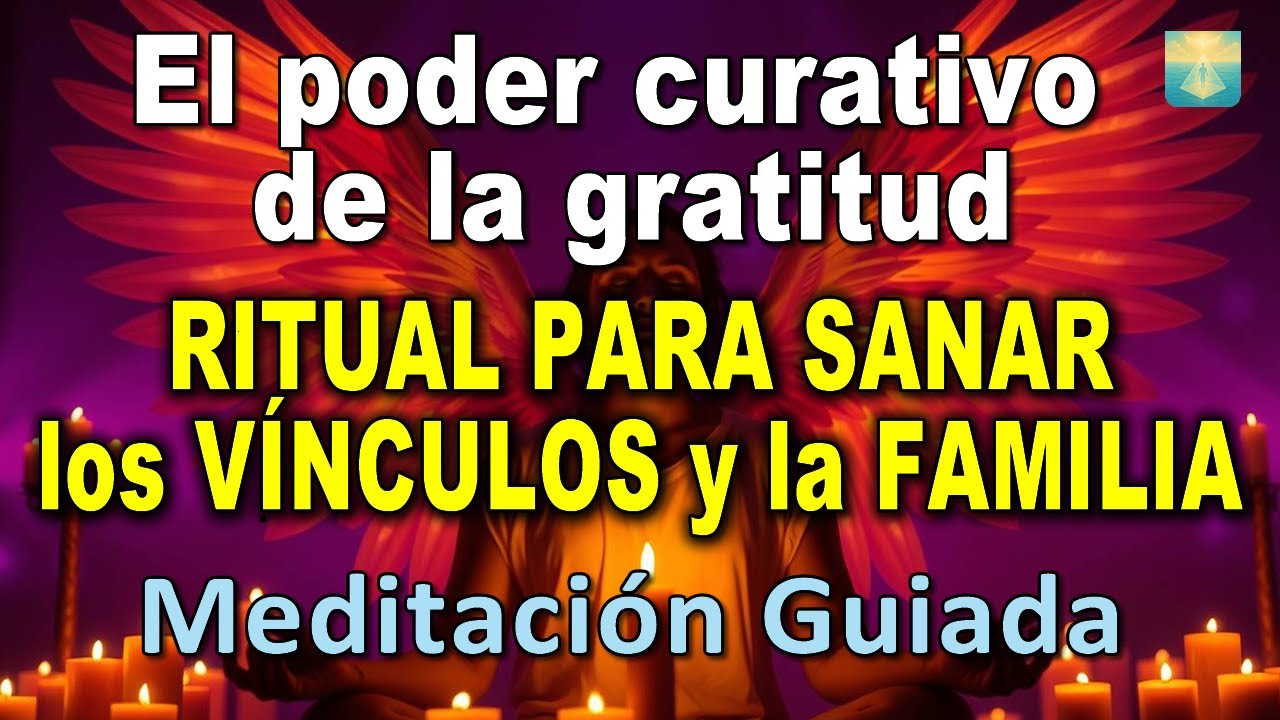 El PODER CURATIVO de la GRATITUD | RITUAL para SANAR los VÍNCULOS y la FAMILIA. MEDITACIÓN GUIADA
