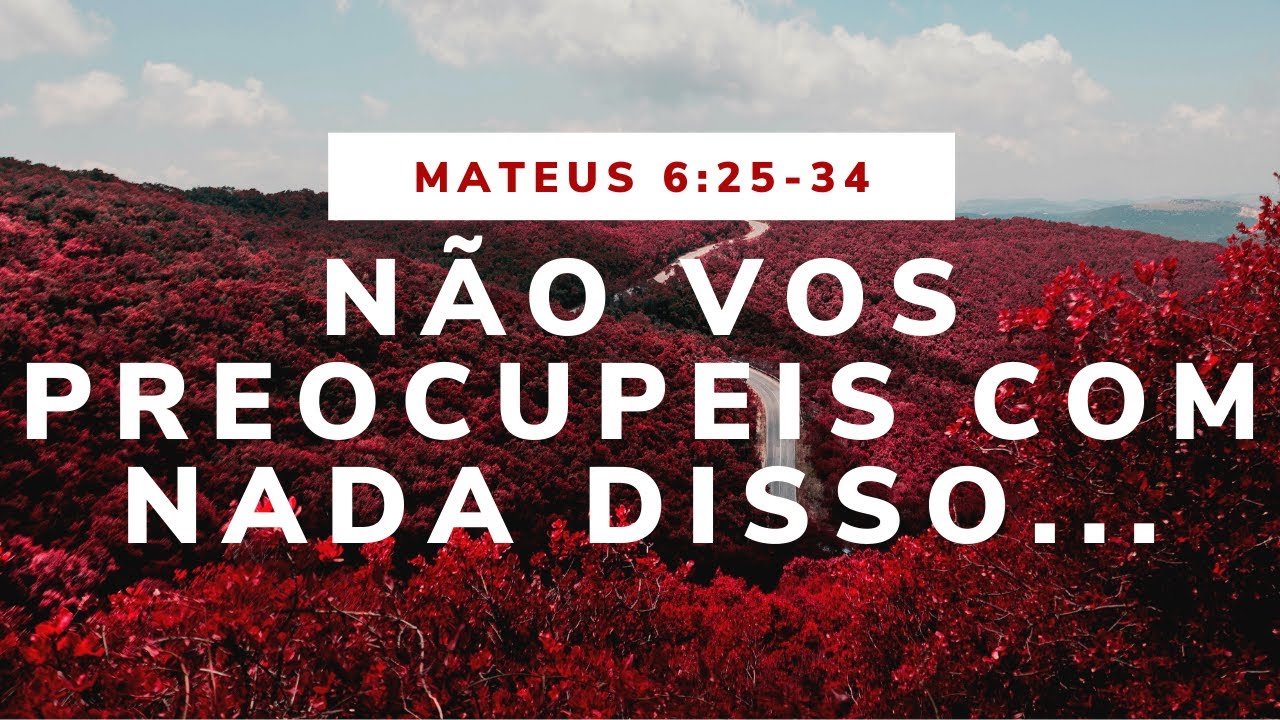 BUSCAI PRIMEIRO O REINO DE DEUS E SUA JUSTIÇA / MATEUS 6:25-34