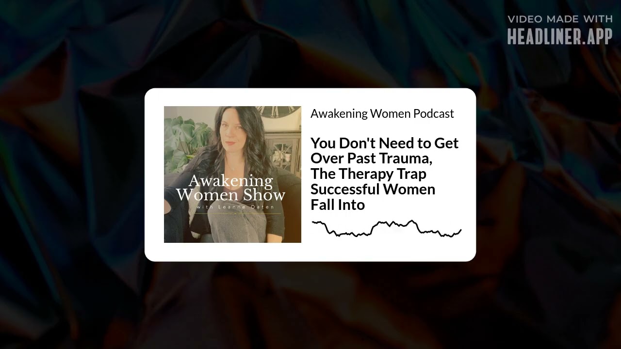 You Don't Need to Get Over Past Trauma, The Therapy Trap Successful Women Fall Into | Awakening...