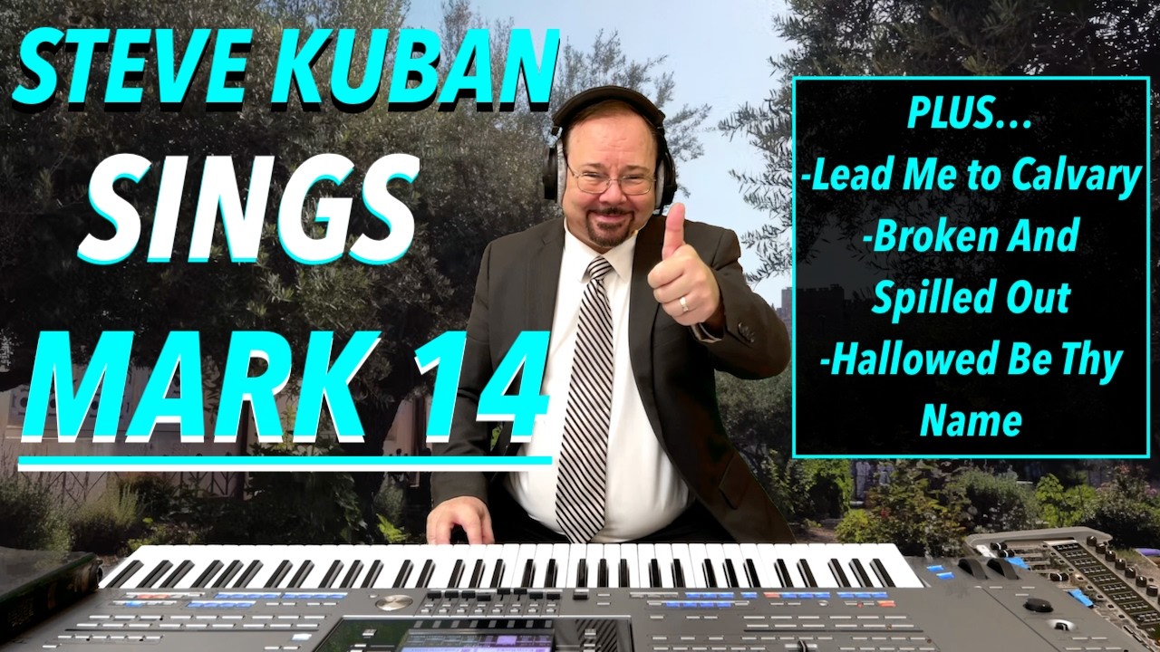 Steve Kuban—Sings Mark 14 + Hallowed Be Thy Name, Lead Me to Calvary, Broken And Spilled Out
