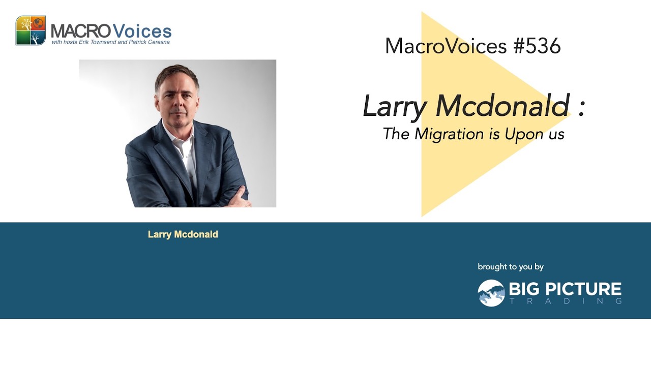 MacroVoices #536 Larry Mcdonald: The Migration is Upon us