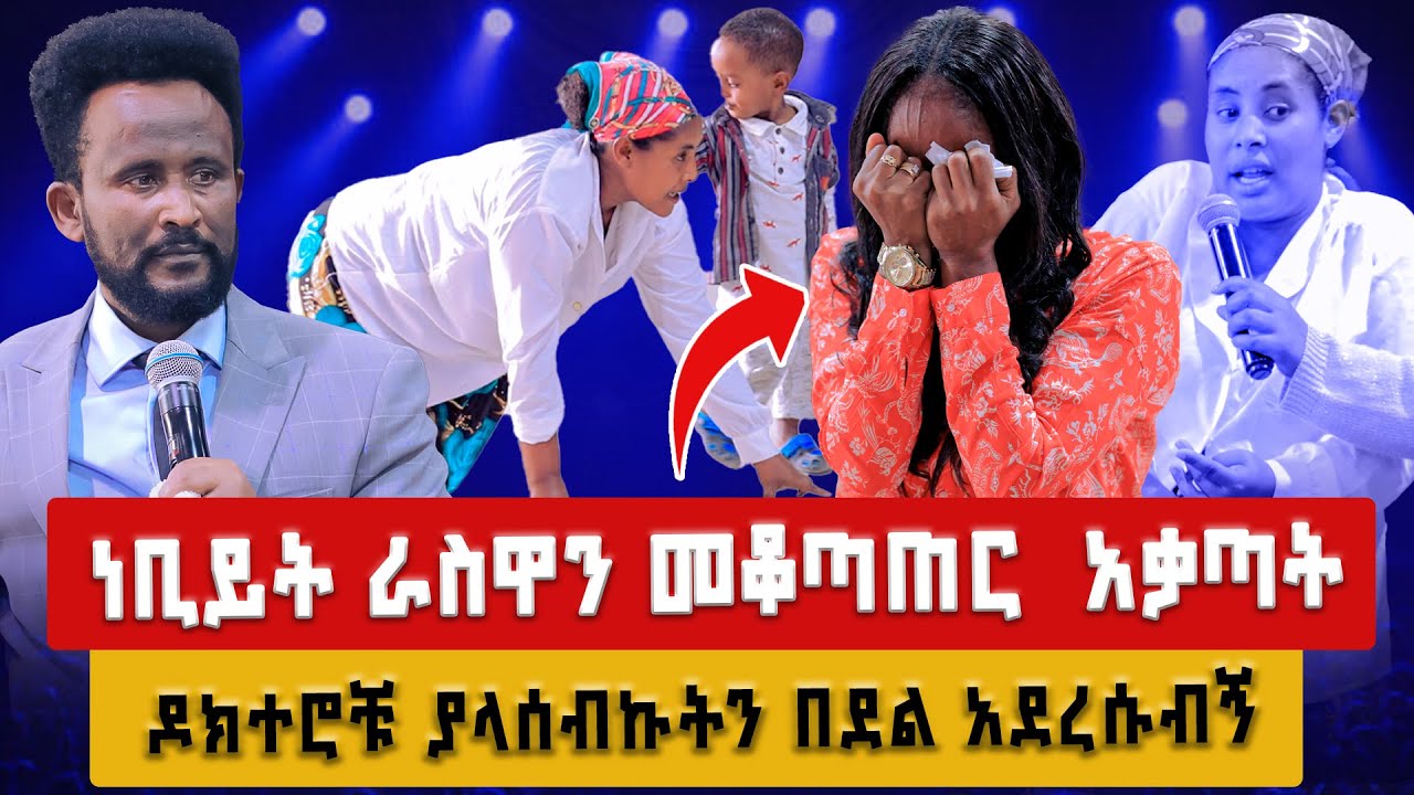 ነቢይት ራስዋን መቆጣጠር  አቃጣት ዶክተሮቹ ያላሰብኩትን በደል አደረሱብኝ 