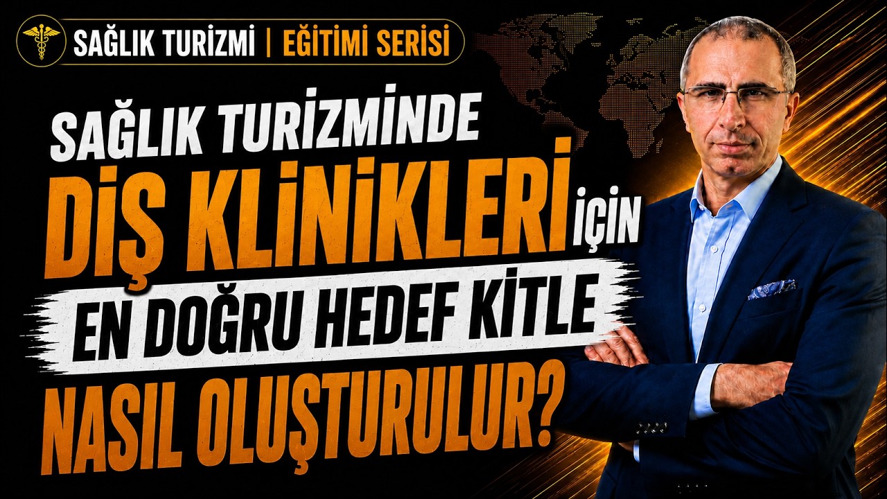 SAĞLIK TURİZMİNDE DİŞ KLİNİKLERİ İÇİN EN DOĞRU HEDEF KİTLE NASIL OLUŞTURULUR?