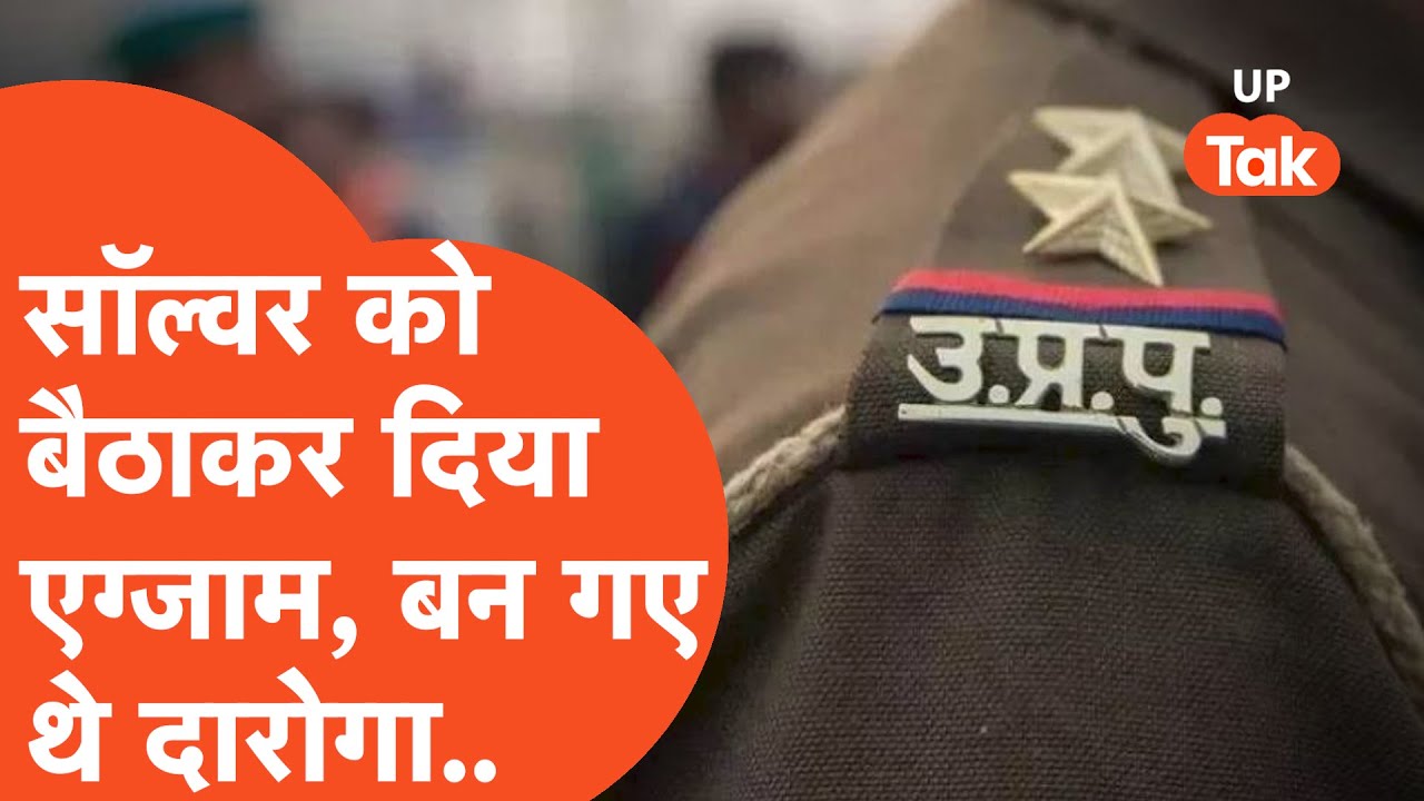 UP Police SI Bharti FIR : सॉल्वर बैठाकर दिया एग्जाम और बन गए दारोगा, ऐसे फंस गए!